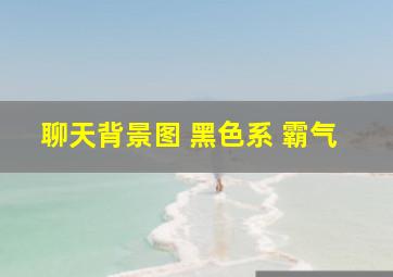 聊天背景图 黑色系 霸气